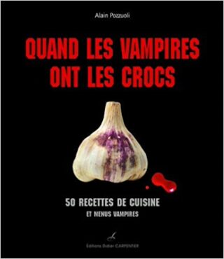 Quand les vampires ont les crocs. 50 recettes de cuisine et menus vampires, présentées par Alain Pozzuoli.